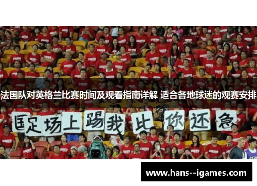 法国队对英格兰比赛时间及观看指南详解 适合各地球迷的观赛安排