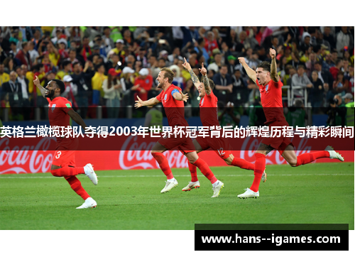 英格兰橄榄球队夺得2003年世界杯冠军背后的辉煌历程与精彩瞬间 英格兰橄榄球队夺得2003年世界杯冠军背后的辉煌历程与精彩瞬间