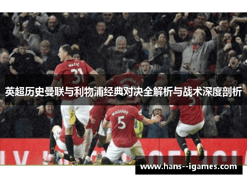 英超历史曼联与利物浦经典对决全解析与战术深度剖析 英超历史曼联与利物浦经典对决全解析与战术深度剖析