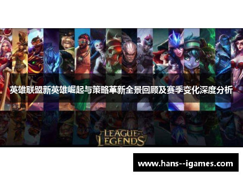 英雄联盟新英雄崛起与策略革新全景回顾及赛季变化深度分析 英雄联盟新英雄崛起与策略革新全景回顾及赛季变化深度分析