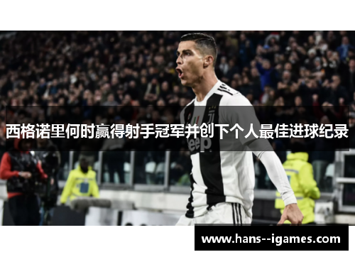 西格诺里何时赢得射手冠军并创下个人最佳进球纪录 西格诺里何时赢得射手冠军并创下个人最佳进球纪录