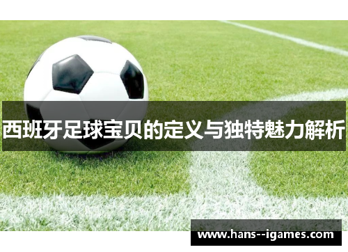 西班牙足球宝贝的定义与独特魅力解析 西班牙足球宝贝的定义与独特魅力解析