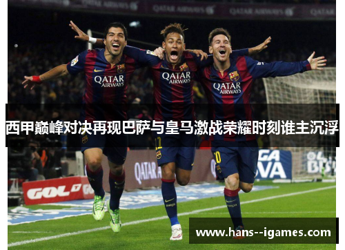 西甲巅峰对决再现巴萨与皇马激战荣耀时刻谁主沉浮