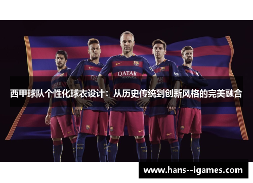 西甲球队个性化球衣设计：从历史传统到创新风格的完美融合