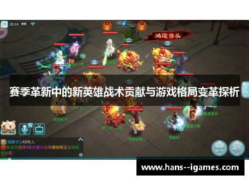赛季革新中的新英雄战术贡献与游戏格局变革探析 赛季革新中的新英雄战术贡献与游戏格局变革探析
