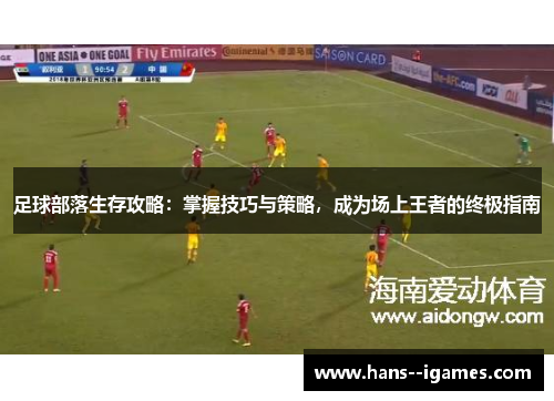 足球部落生存攻略:掌握技巧与策略,成为场上王者的终极指南 足球部落生存攻略:掌握技巧与策略,成为场上王者的终极指南