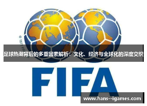 足球热潮背后的多重因素解析:文化、经济与全球化的深度交织 足球热潮背后的多重因素解析:文化、经济与全球化的深度交织