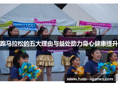 跑马拉松的五大理由与益处助力身心健康提升 跑马拉松的五大理由与益处助力身心健康提升