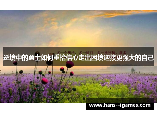 逆境中的勇士如何重拾信心走出困境迎接更强大的自己 逆境中的勇士如何重拾信心走出困境迎接更强大的自己