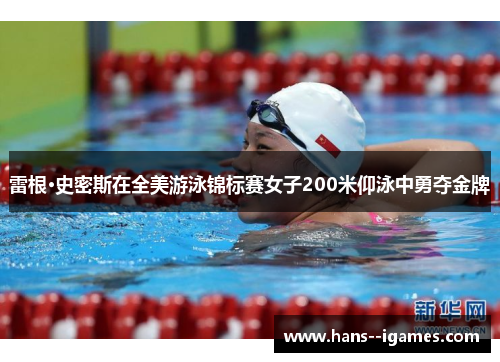 雷根·史密斯在全美游泳锦标赛女子200米仰泳中勇夺金牌 雷根·史密斯在全美游泳锦标赛女子200米仰泳中勇夺金牌