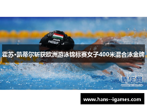 霍苏·凯蒂尔斩获欧洲游泳锦标赛女子400米混合泳金牌