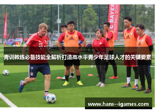 青训教练必备技能全解析打造高水平青少年足球人才的关键要素 青训教练必备技能全解析打造高水平青少年足球人才的关键要素