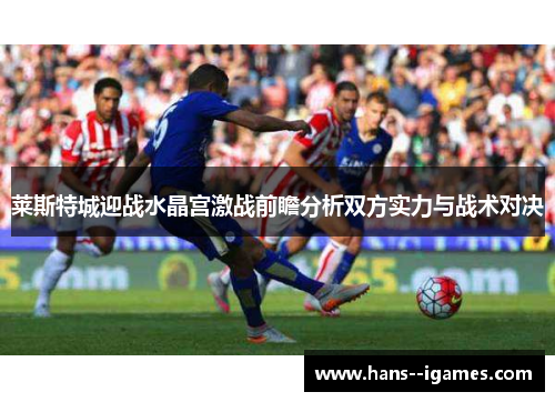 莱斯特城迎战水晶宫激战前瞻分析双方实力与战术对决