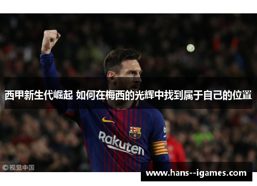 西甲新生代崛起 如何在梅西的光辉中找到属于自己的位置