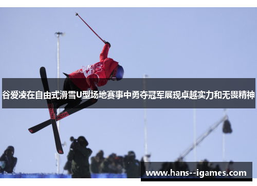 谷爱凌在自由式滑雪U型场地赛事中勇夺冠军展现卓越实力和无畏精神 谷爱凌在自由式滑雪U型场地赛事中勇夺冠军展现卓越实力和无畏精神