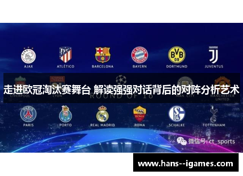 走进欧冠淘汰赛舞台 解读强强对话背后的对阵分析艺术 走进欧冠淘汰赛舞台 解读强强对话背后的对阵分析艺术