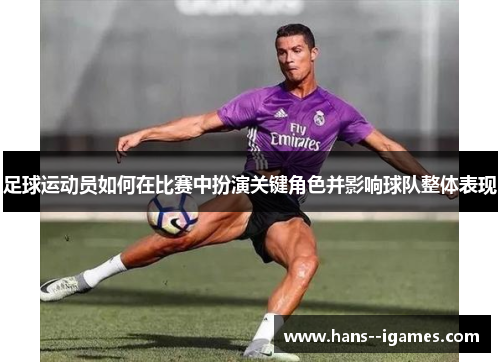 足球运动员如何在比赛中扮演关键角色并影响球队整体表现