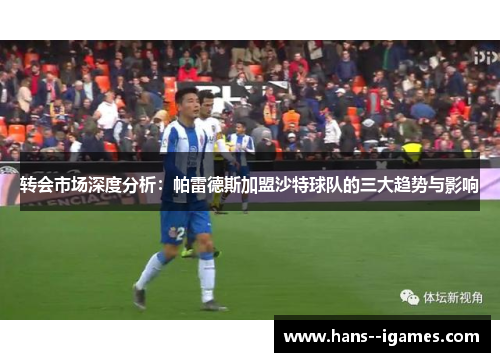 转会市场深度分析:帕雷德斯加盟沙特球队的三大趋势与影响 转会市场深度分析:帕雷德斯加盟沙特球队的三大趋势与影响