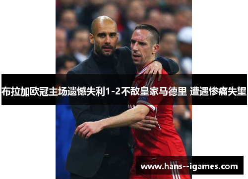 布拉加欧冠主场遗憾失利1-2不敌皇家马德里 遭遇惨痛失望