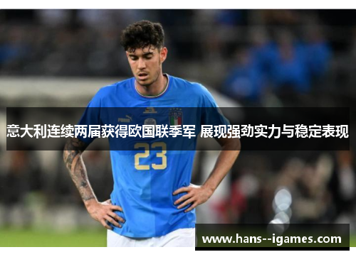 意大利连续两届获得欧国联季军 展现强劲实力与稳定表现 意大利连续两届获得欧国联季军 展现强劲实力与稳定表现
