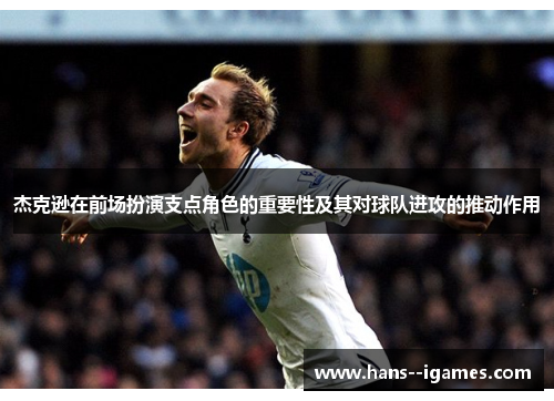 杰克逊在前场扮演支点角色的重要性及其对球队进攻的推动作用 杰克逊在前场扮演支点角色的重要性及其对球队进攻的推动作用