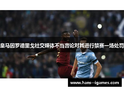 皇马因罗德里戈社交媒体不当言论对其进行禁赛一场处罚 皇马因罗德里戈社交媒体不当言论对其进行禁赛一场处罚