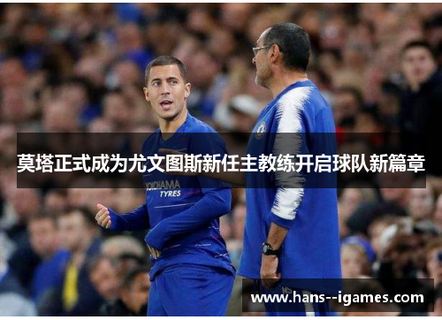 莫塔正式成为尤文图斯新任主教练开启球队新篇章 莫塔正式成为尤文图斯新任主教练开启球队新篇章