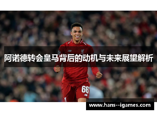 阿诺德转会皇马背后的动机与未来展望解析