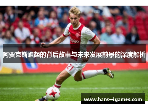 阿贾克斯崛起的背后故事与未来发展前景的深度解析