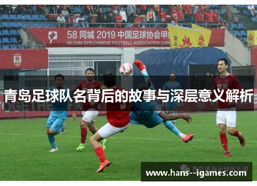 青岛足球队名背后的故事与深层意义解析