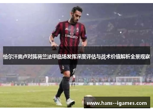 恰尔汗奥卢对阵荷兰法甲临场发挥深度评估与战术价值解析全景观察